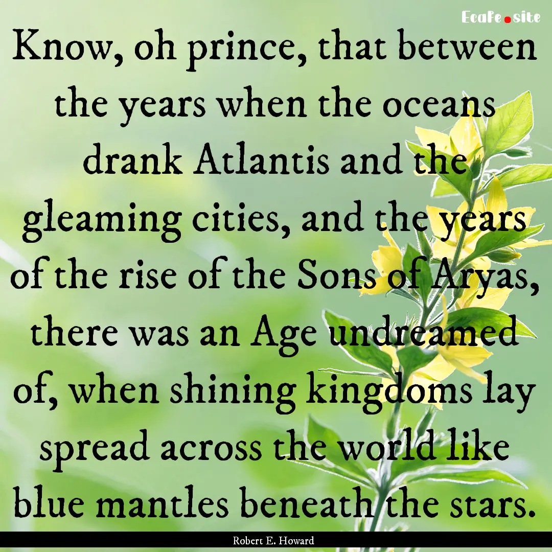 Know, oh prince, that between the years when.... : Quote by Robert E. Howard