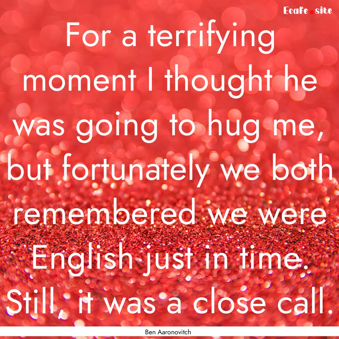 For a terrifying moment I thought he was.... : Quote by Ben Aaronovitch