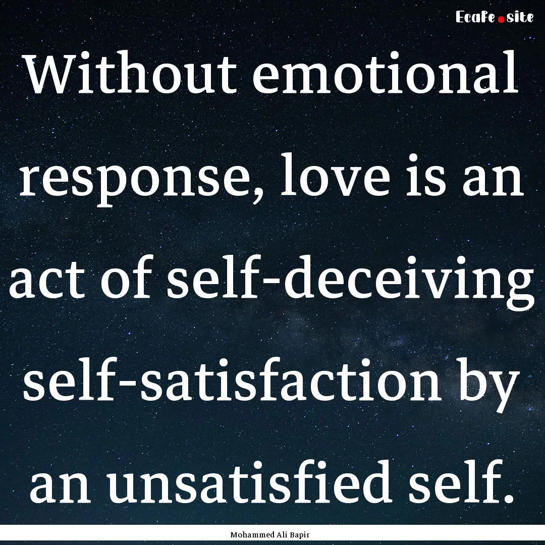 Without emotional response, love is an act.... : Quote by Mohammed Ali Bapir