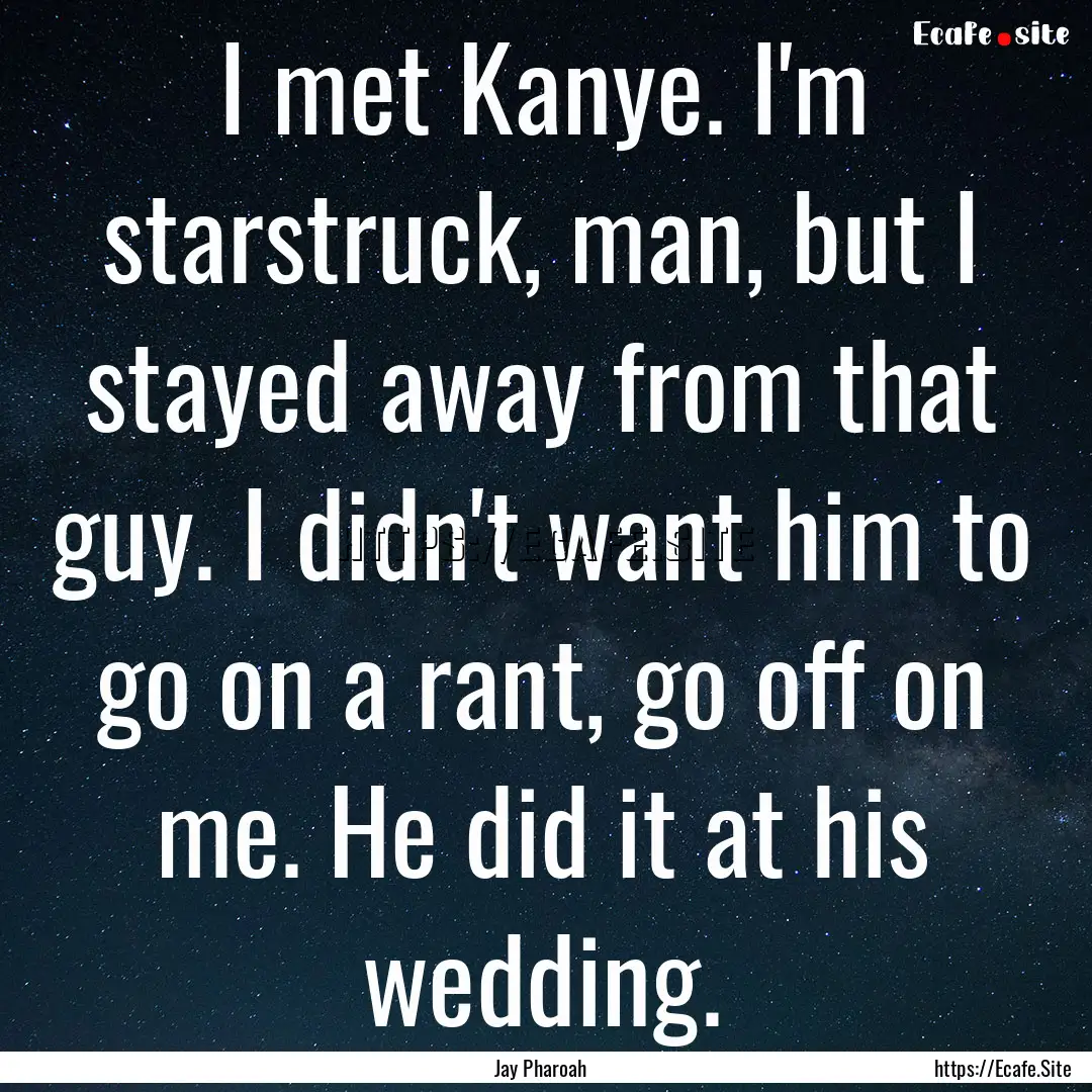 I met Kanye. I'm starstruck, man, but I stayed.... : Quote by Jay Pharoah