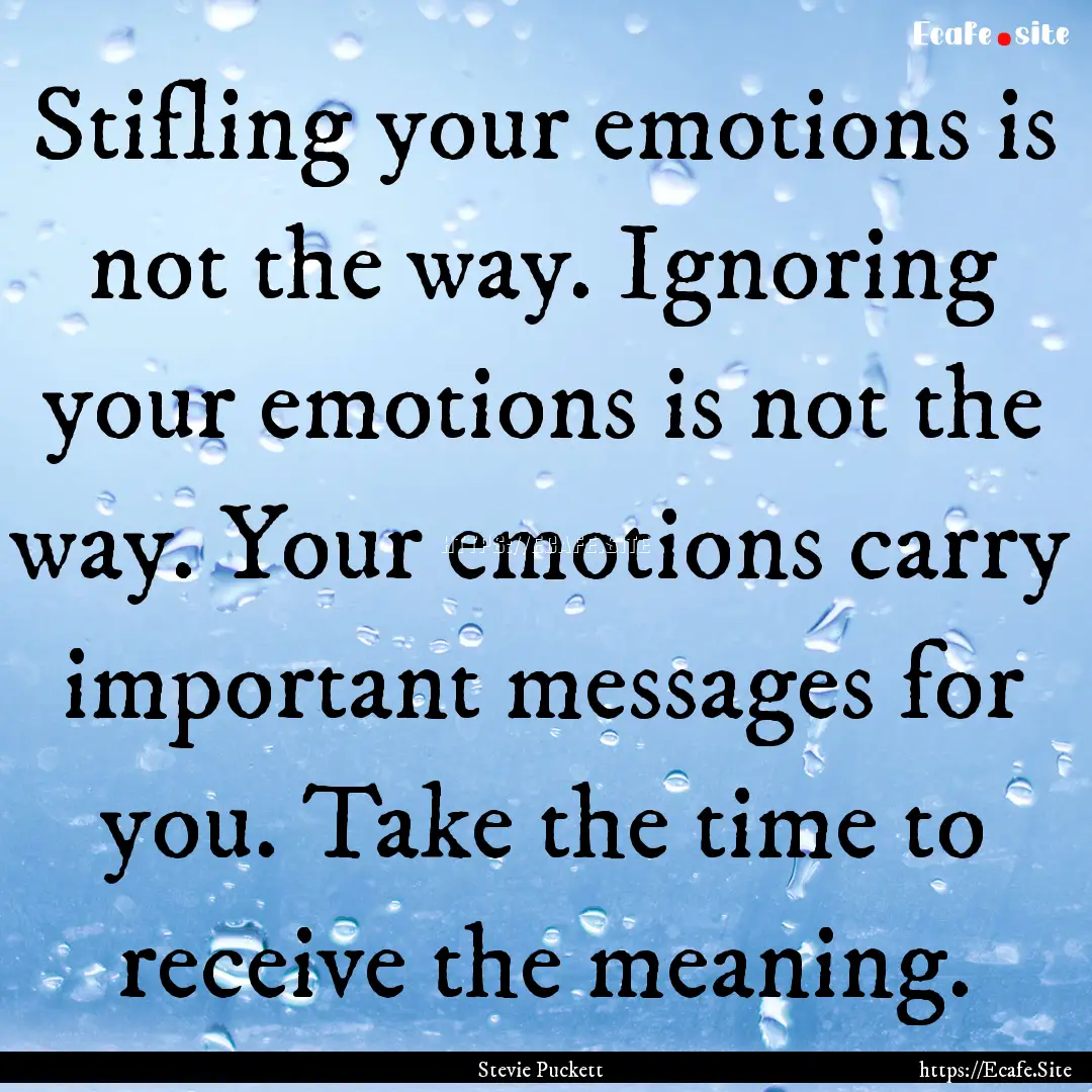 Stifling your emotions is not the way. Ignoring.... : Quote by Stevie Puckett