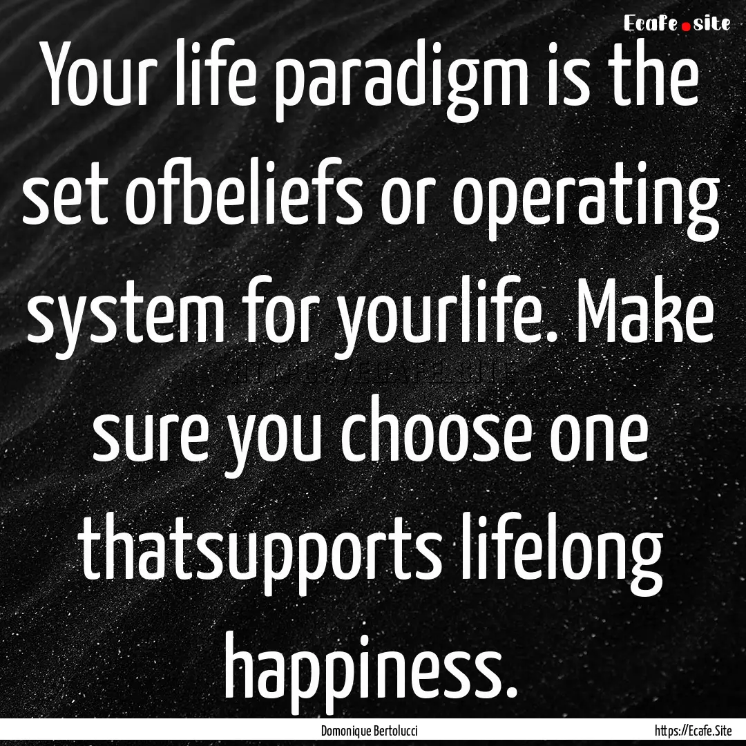 Your life paradigm is the set ofbeliefs or.... : Quote by Domonique Bertolucci