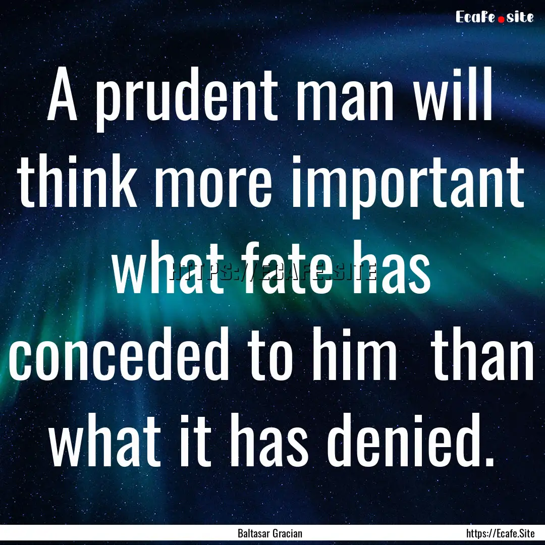 A prudent man will think more important what.... : Quote by Baltasar Gracian