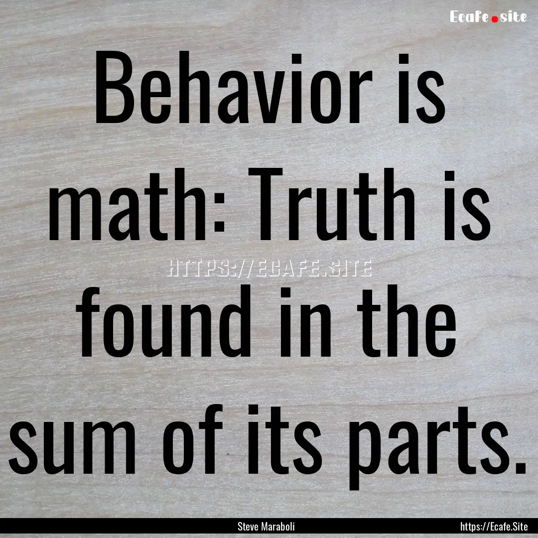 Behavior is math: Truth is found in the sum.... : Quote by Steve Maraboli