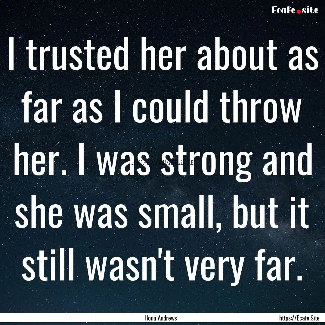 I trusted her about as far as I could throw.... : Quote by Ilona Andrews