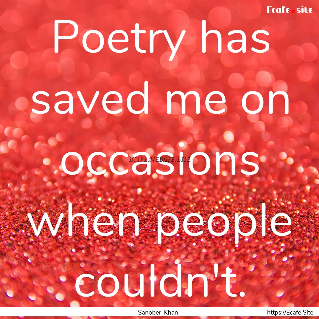 Poetry has saved me on occasions when people.... : Quote by Sanober Khan