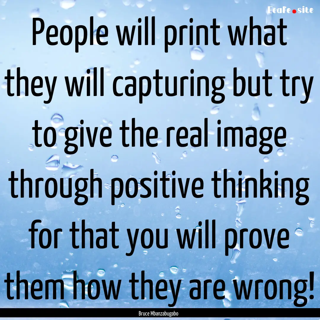 People will print what they will capturing.... : Quote by Bruce Mbanzabugabo