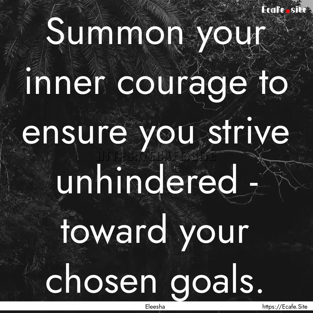 Summon your inner courage to ensure you strive.... : Quote by Eleesha