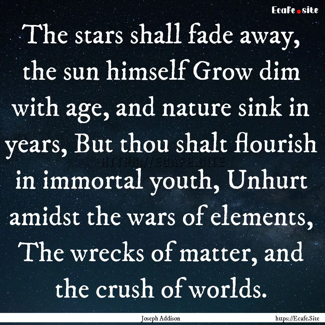 The stars shall fade away, the sun himself.... : Quote by Joseph Addison