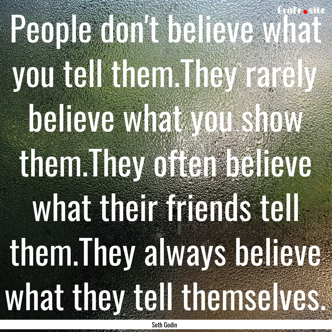 People don't believe what you tell them.They.... : Quote by Seth Godin