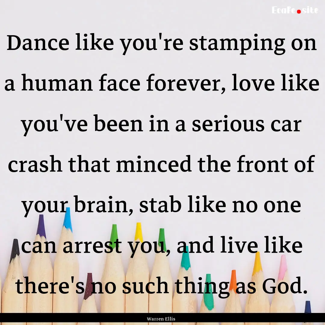 Dance like you're stamping on a human face.... : Quote by Warren Ellis