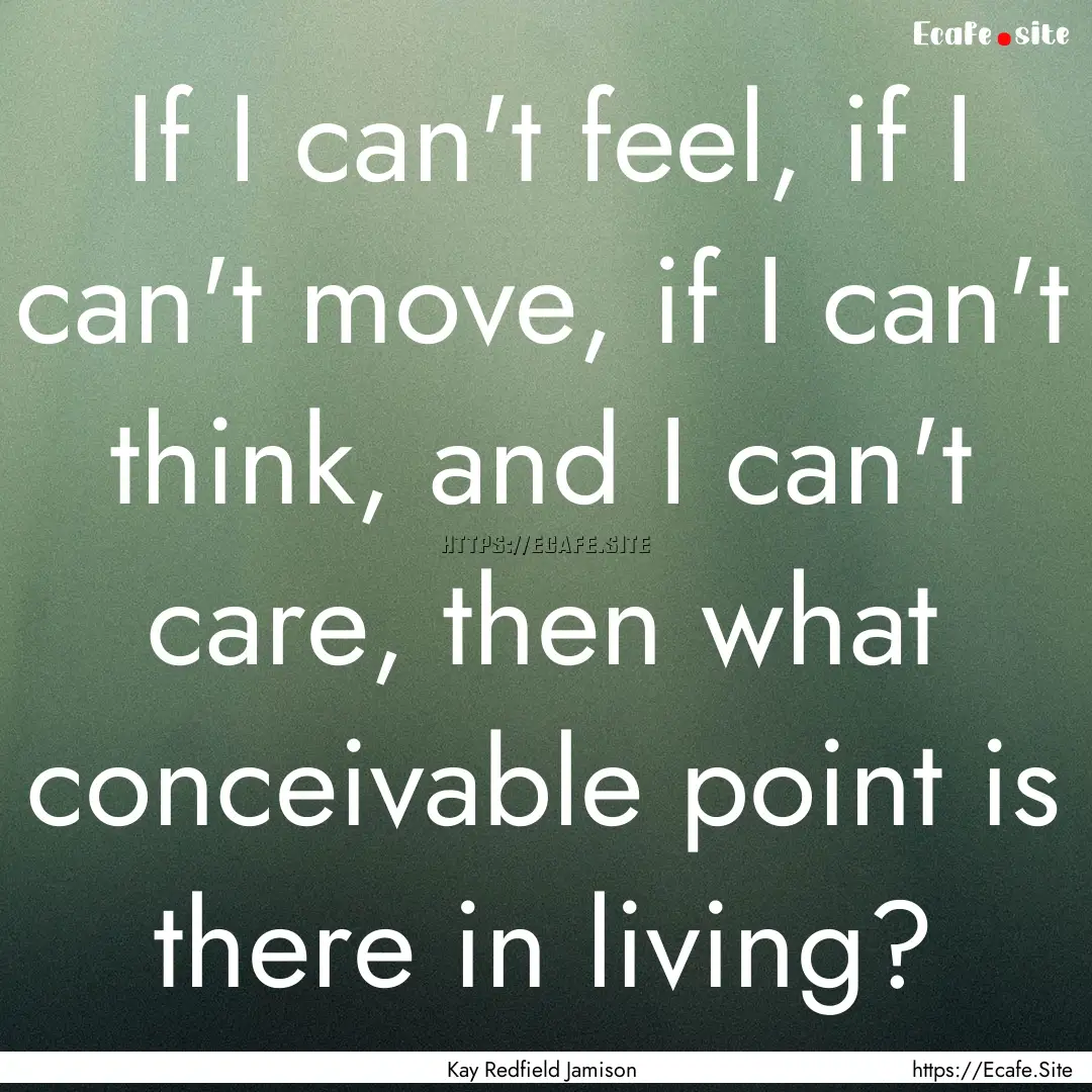 If I can't feel, if I can't move, if I can't.... : Quote by Kay Redfield Jamison