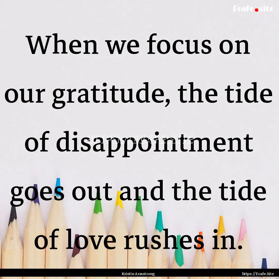 When we focus on our gratitude, the tide.... : Quote by Kristin Armstrong