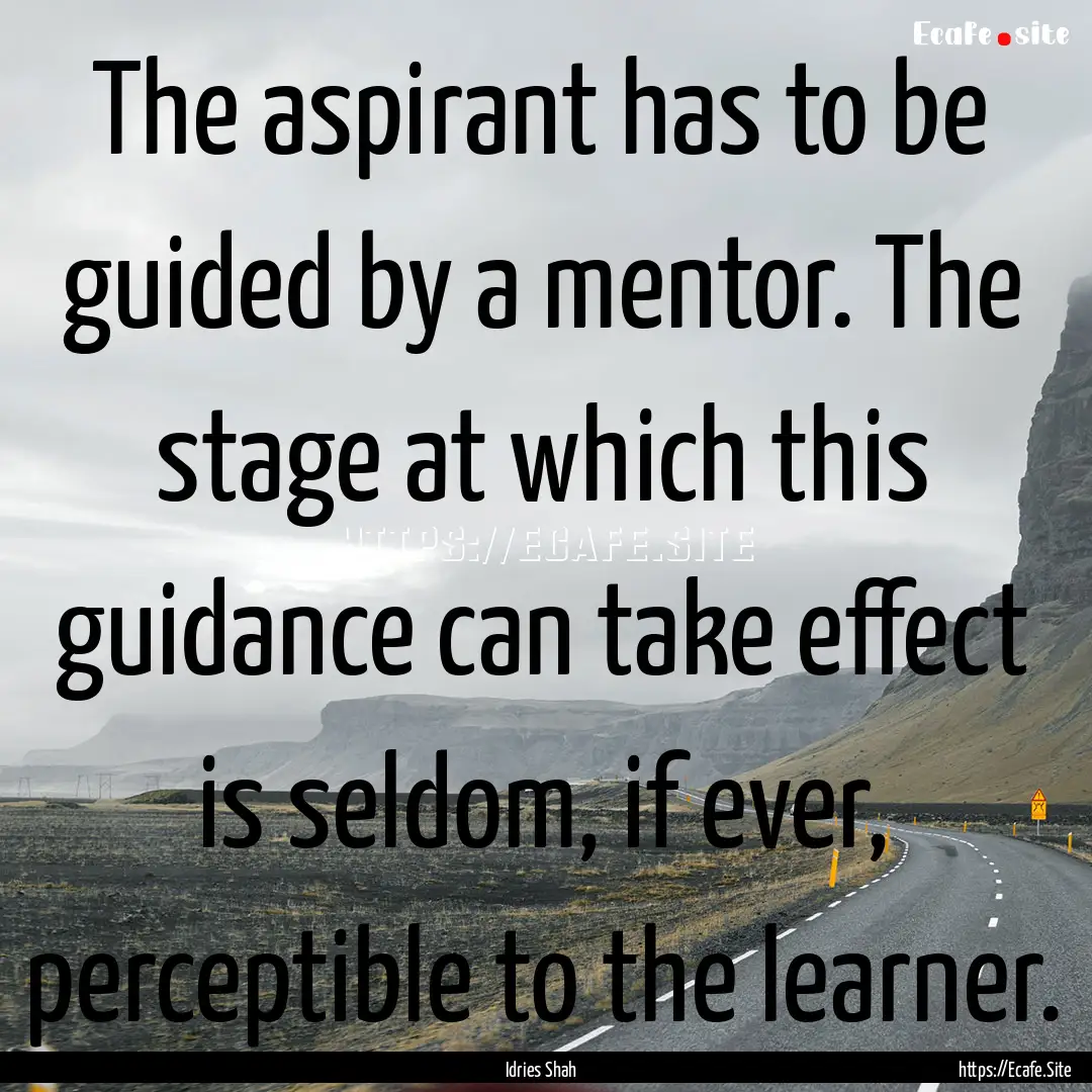 The aspirant has to be guided by a mentor..... : Quote by Idries Shah