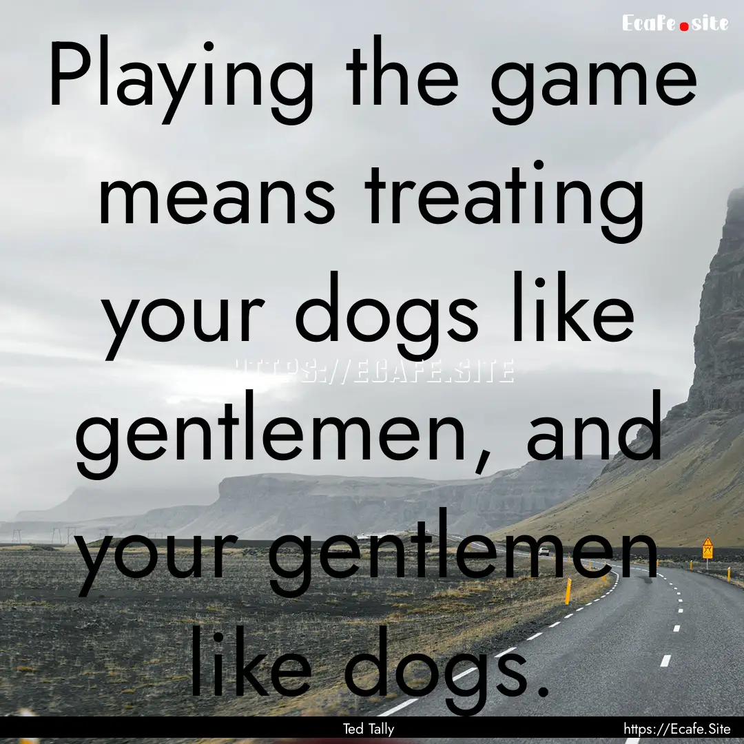 Playing the game means treating your dogs.... : Quote by Ted Tally