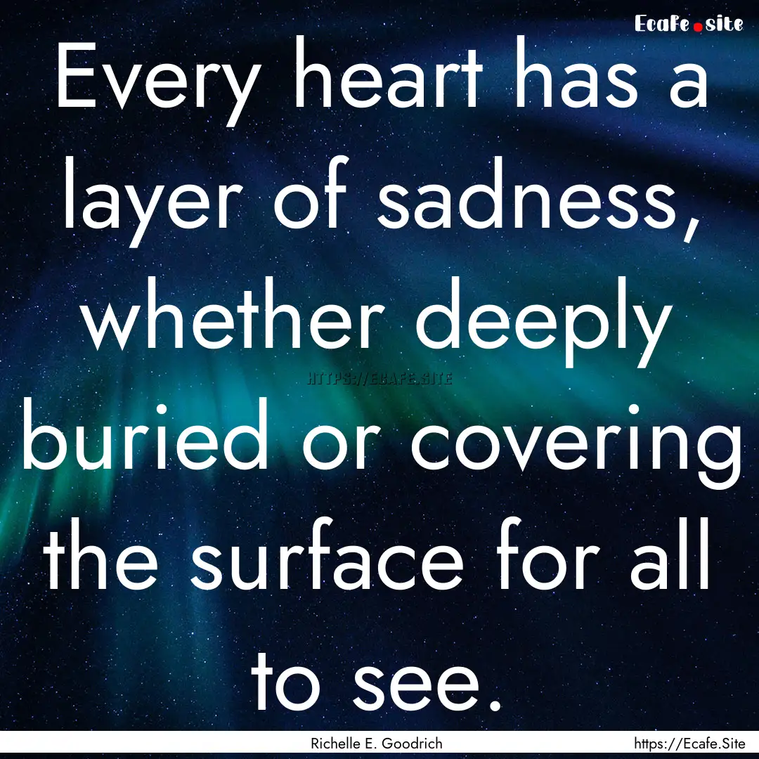 Every heart has a layer of sadness, whether.... : Quote by Richelle E. Goodrich