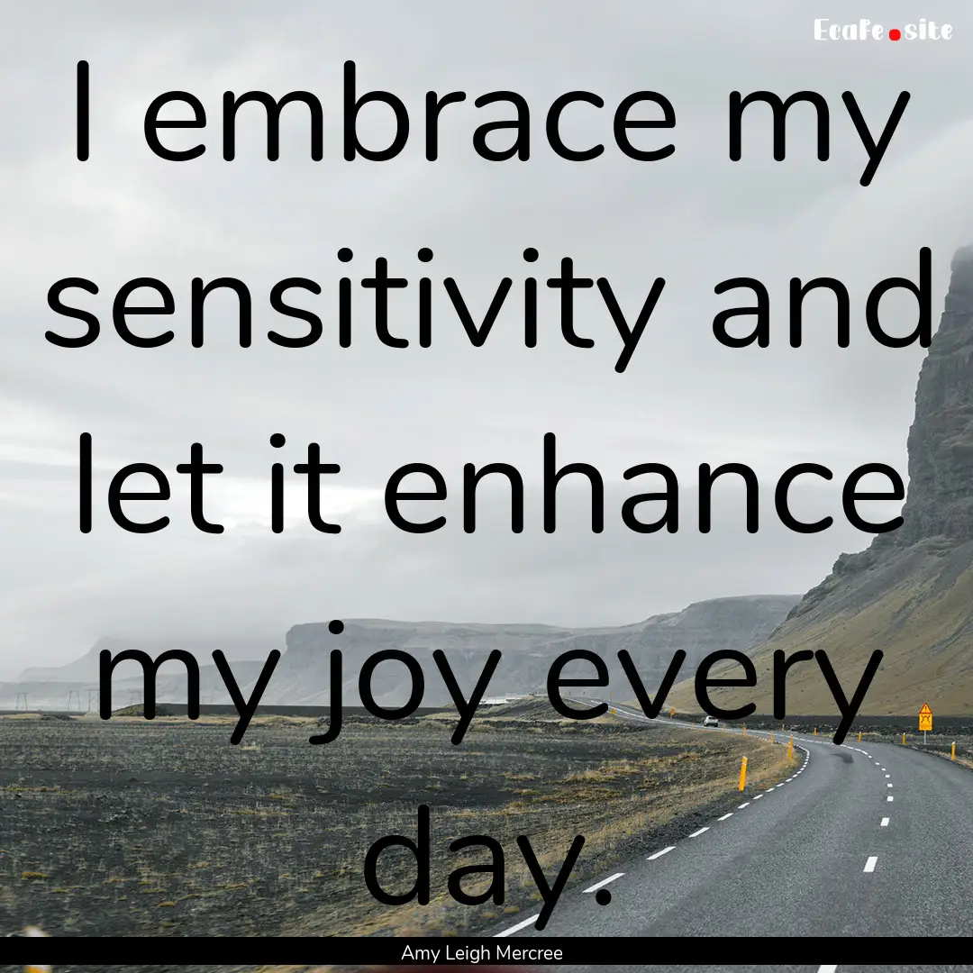 I embrace my sensitivity and let it enhance.... : Quote by Amy Leigh Mercree