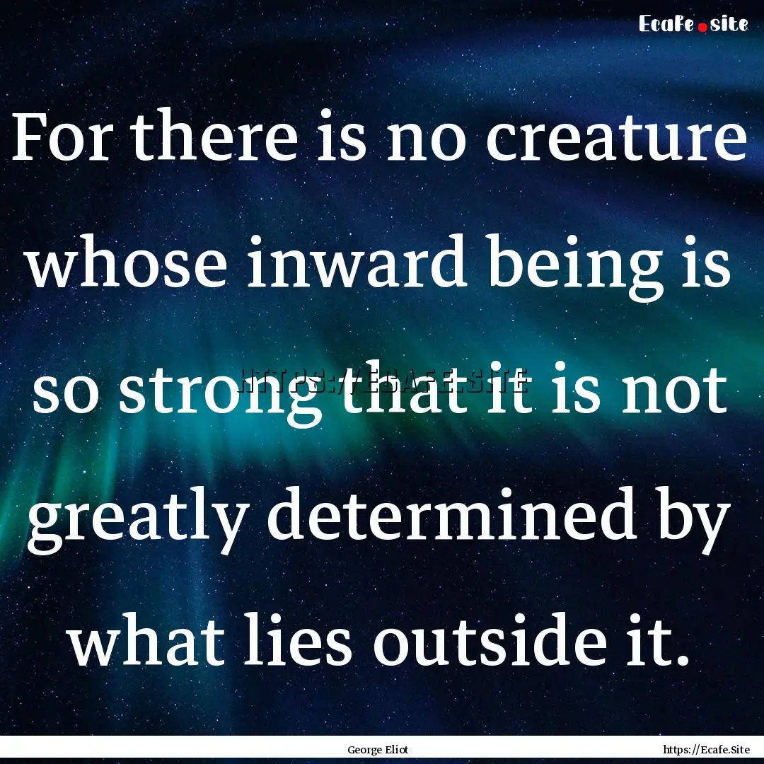 For there is no creature whose inward being.... : Quote by George Eliot