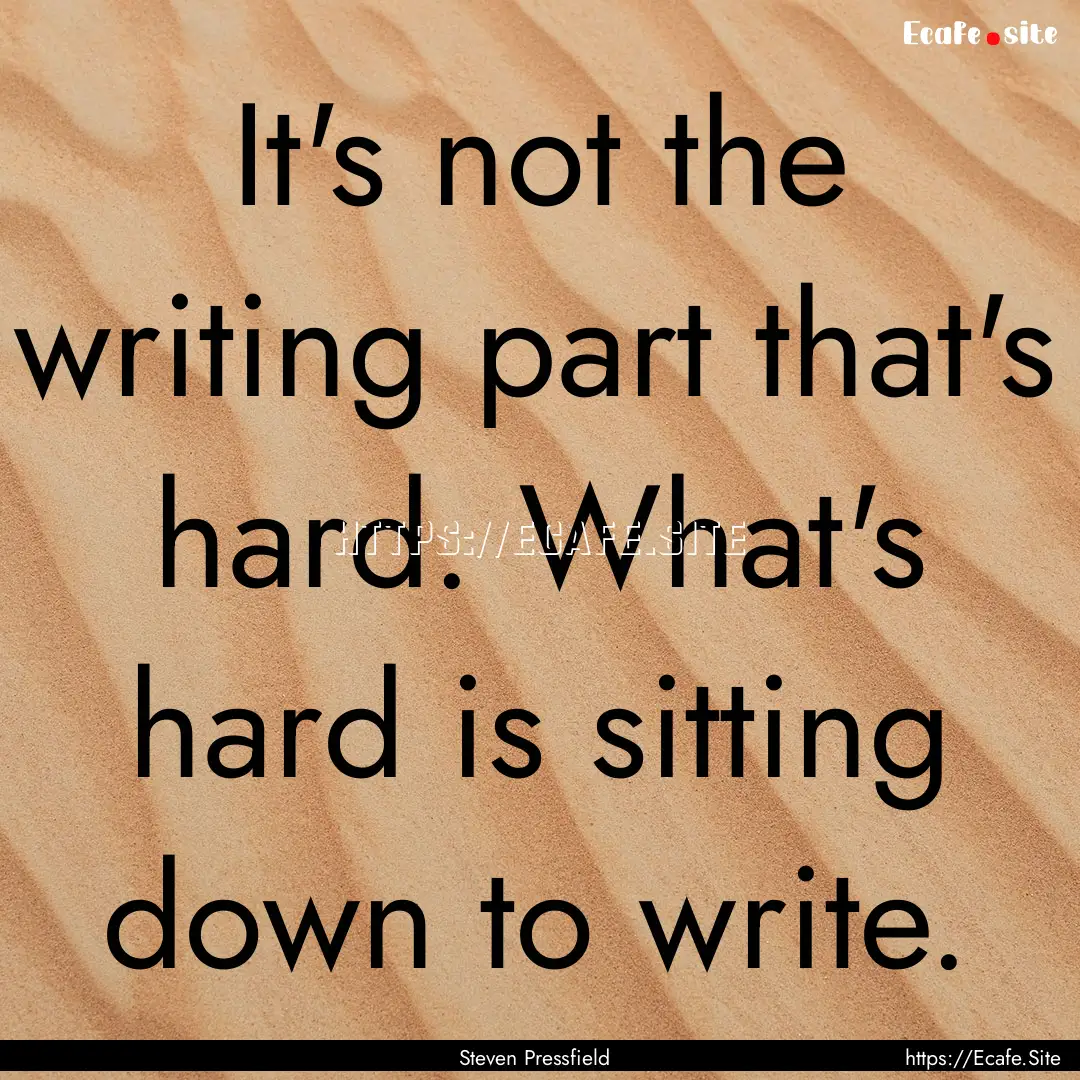 It's not the writing part that's hard. What's.... : Quote by Steven Pressfield