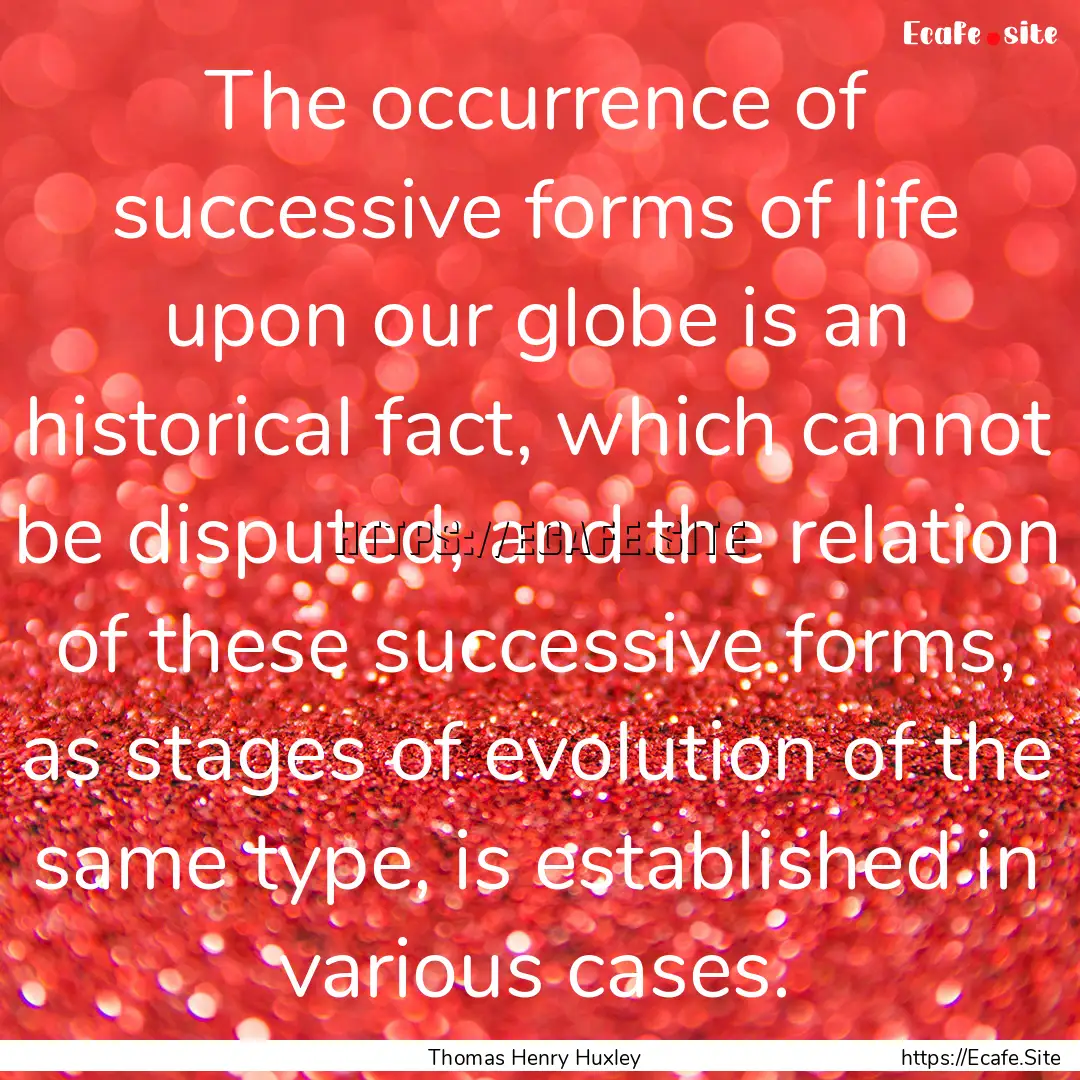 The occurrence of successive forms of life.... : Quote by Thomas Henry Huxley