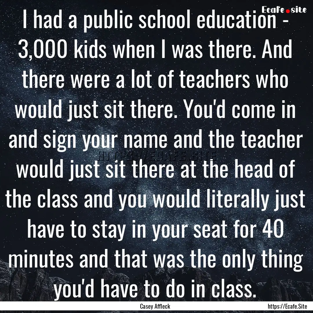 I had a public school education - 3,000 kids.... : Quote by Casey Affleck