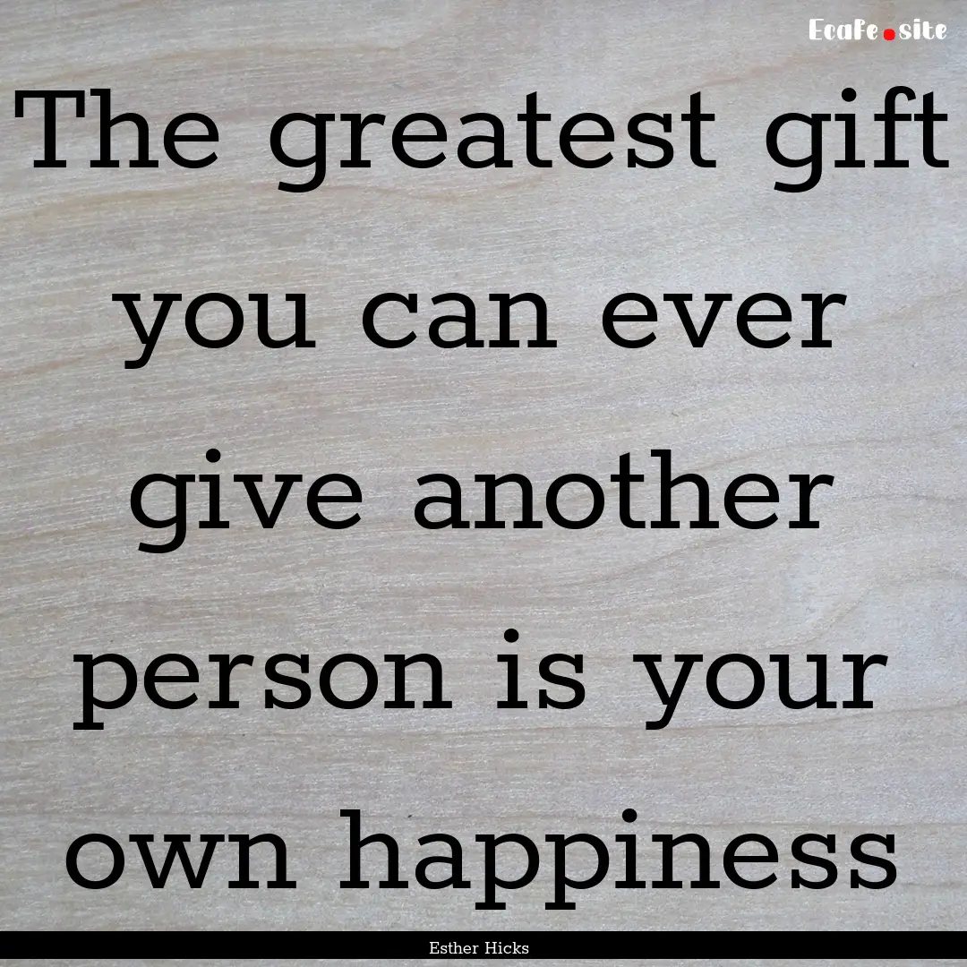 The greatest gift you can ever give another.... : Quote by Esther Hicks