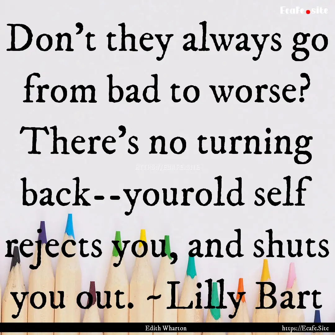 Don't they always go from bad to worse? There's.... : Quote by Edith Wharton