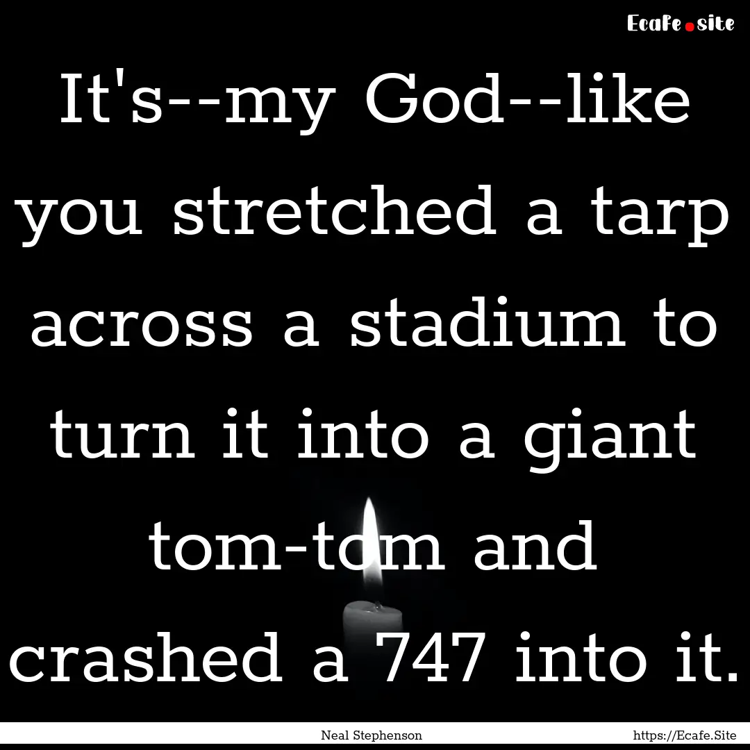 It's--my God--like you stretched a tarp across.... : Quote by Neal Stephenson