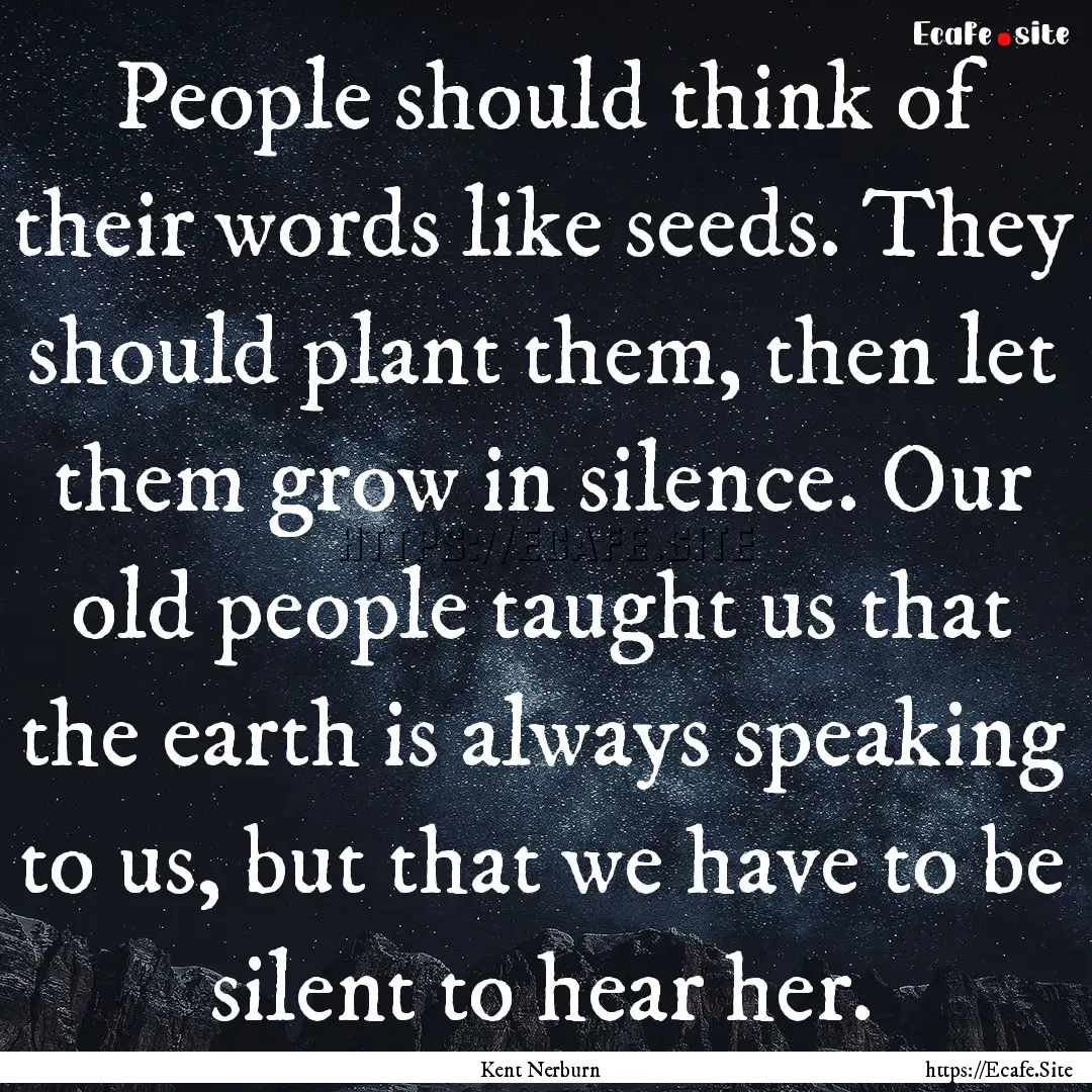 People should think of their words like seeds..... : Quote by Kent Nerburn