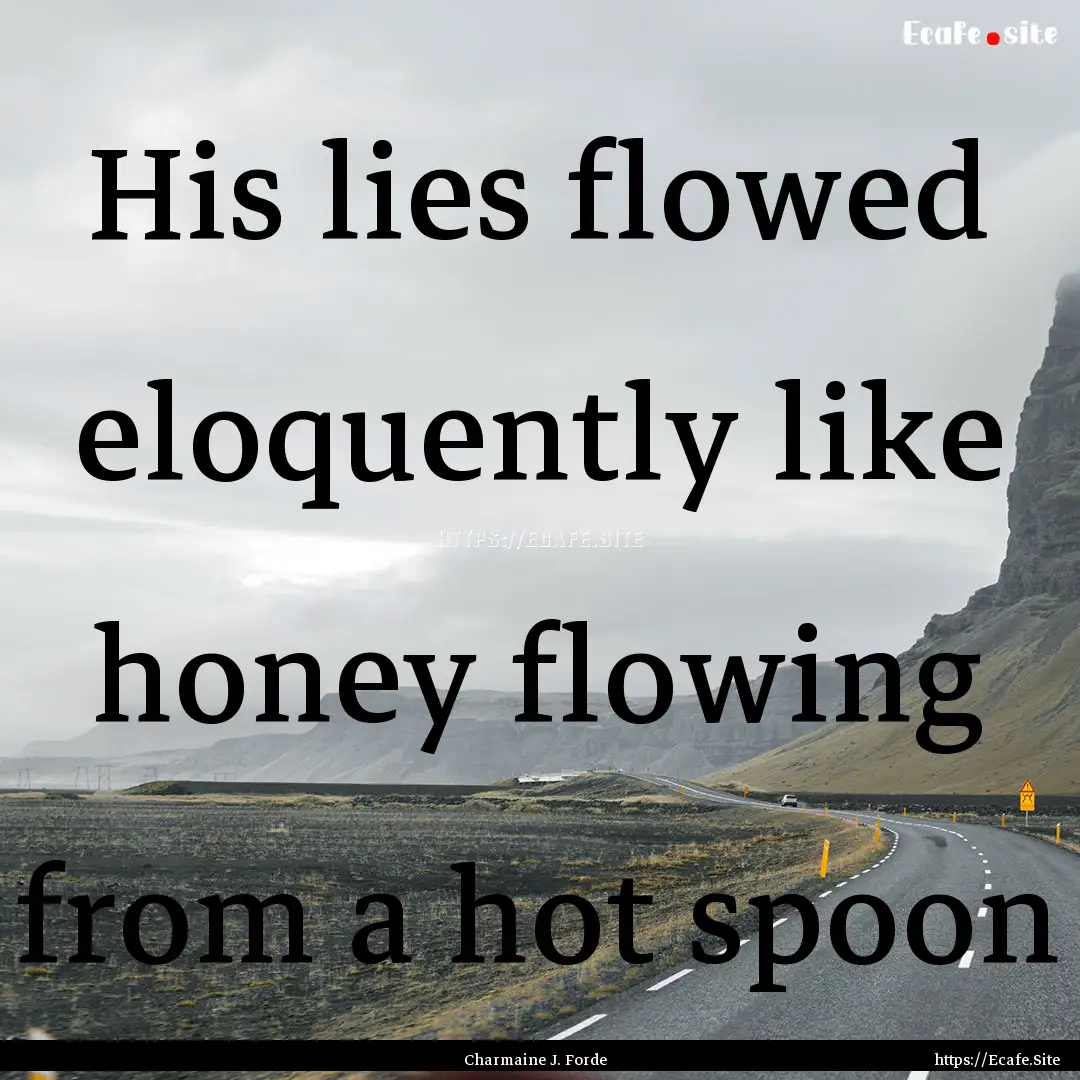 His lies flowed eloquently like honey flowing.... : Quote by Charmaine J. Forde