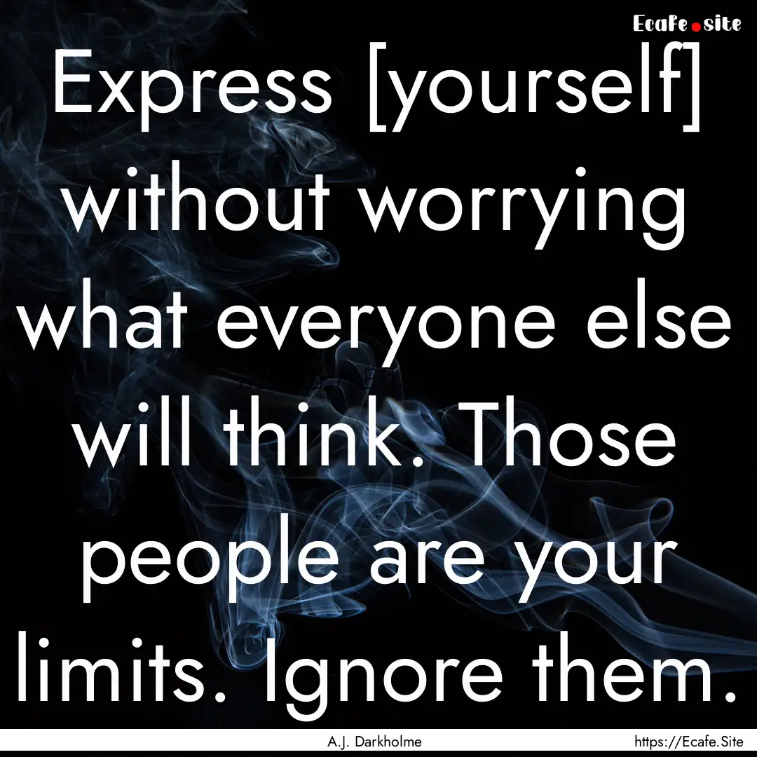 Express [yourself] without worrying what.... : Quote by A.J. Darkholme