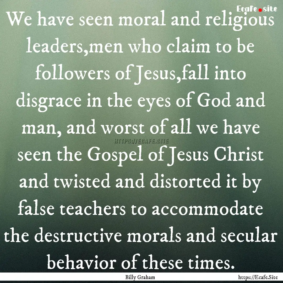 We have seen moral and religious leaders,men.... : Quote by Billy Graham