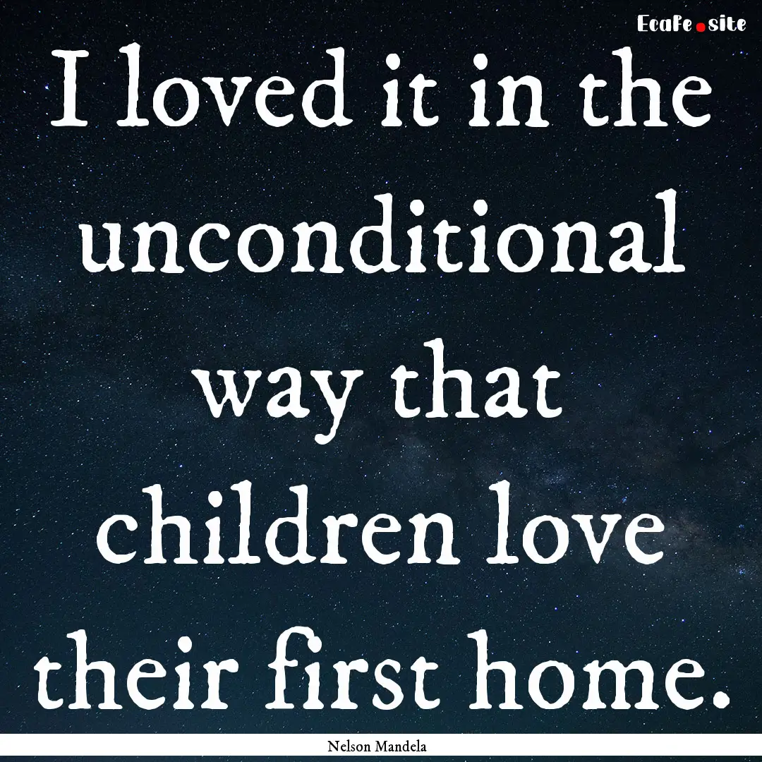 I loved it in the unconditional way that.... : Quote by Nelson Mandela