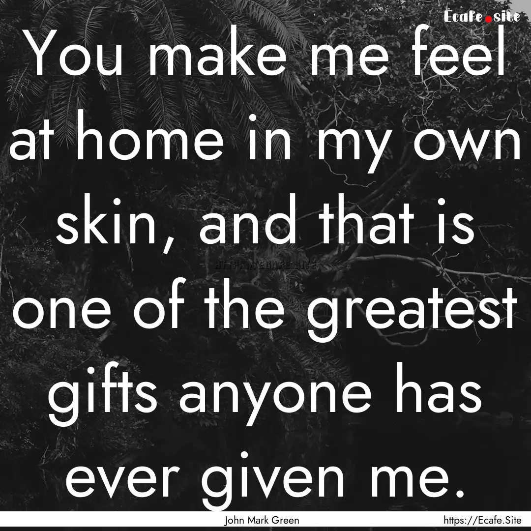 You make me feel at home in my own skin,.... : Quote by John Mark Green