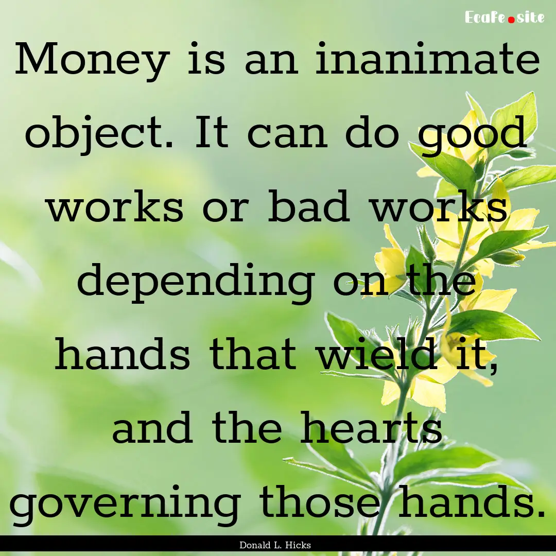 Money is an inanimate object. It can do good.... : Quote by Donald L. Hicks