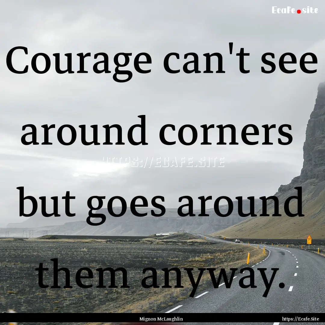 Courage can't see around corners but goes.... : Quote by Mignon McLaughlin