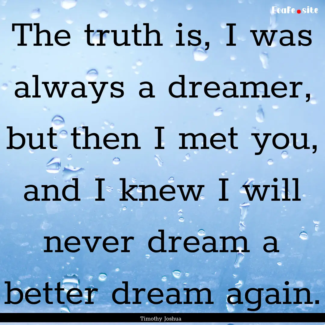 The truth is, I was always a dreamer, but.... : Quote by Timothy Joshua