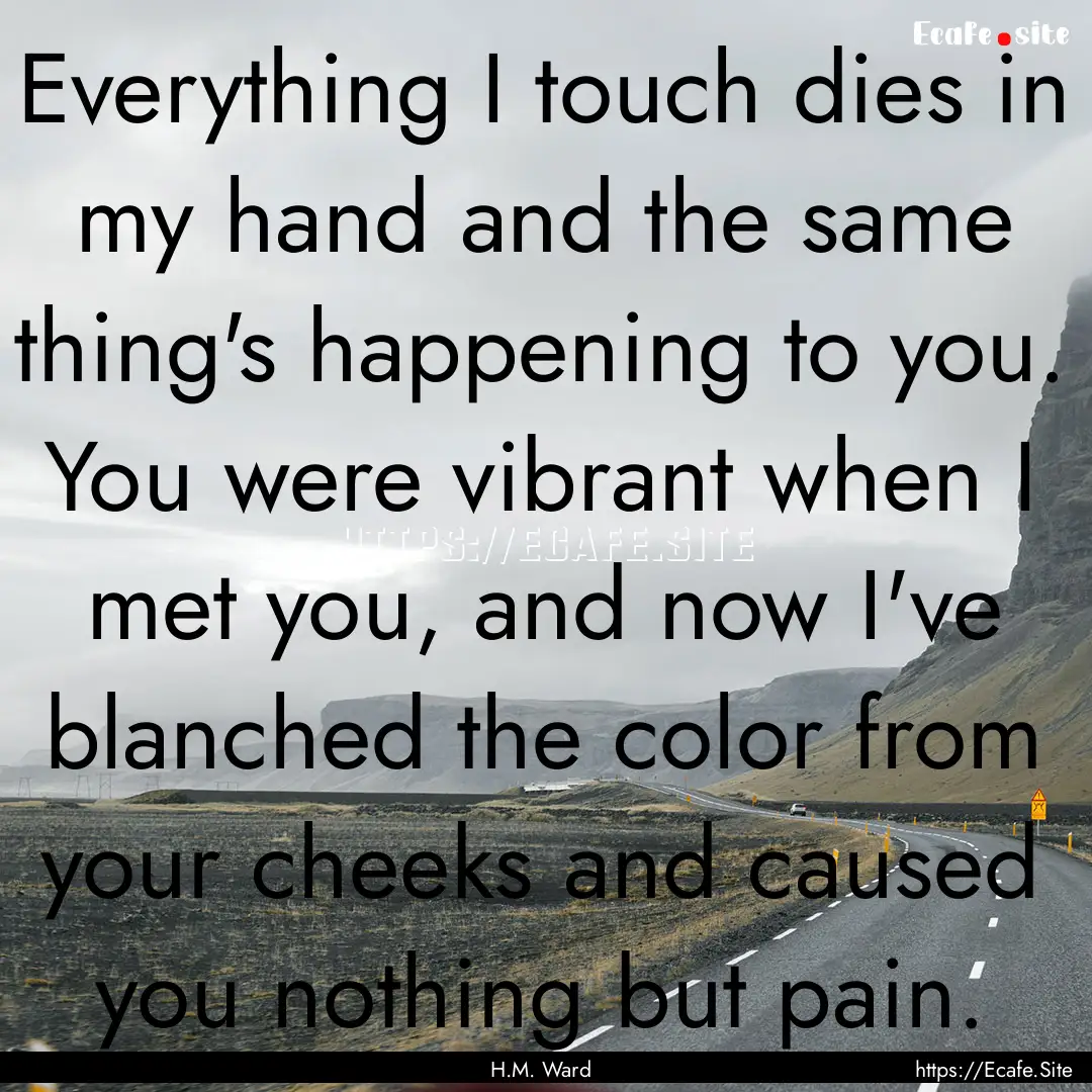 Everything I touch dies in my hand and the.... : Quote by H.M. Ward