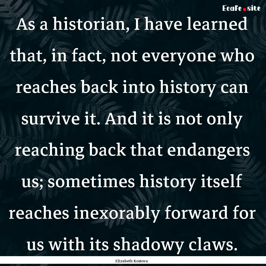 As a historian, I have learned that, in fact,.... : Quote by Elizabeth Kostova