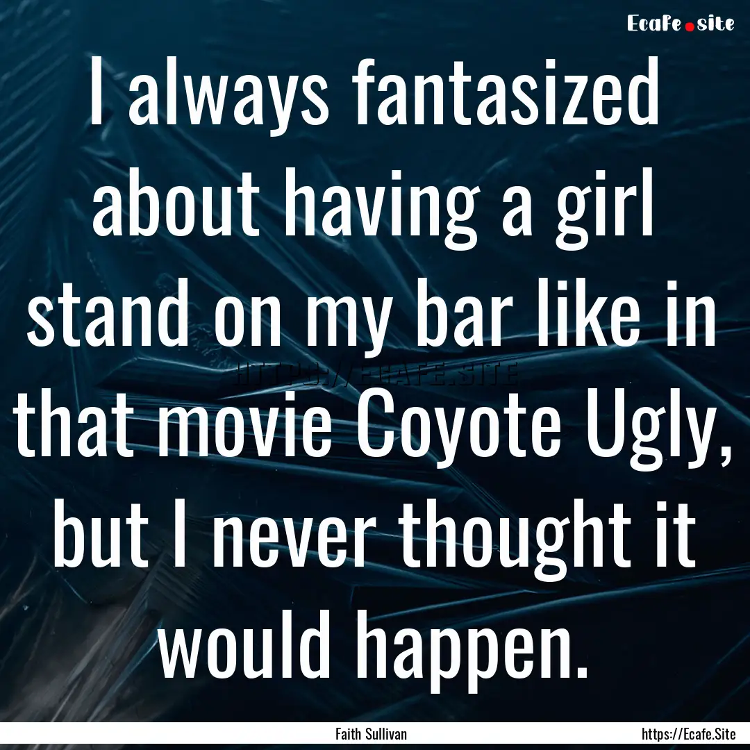 I always fantasized about having a girl stand.... : Quote by Faith Sullivan