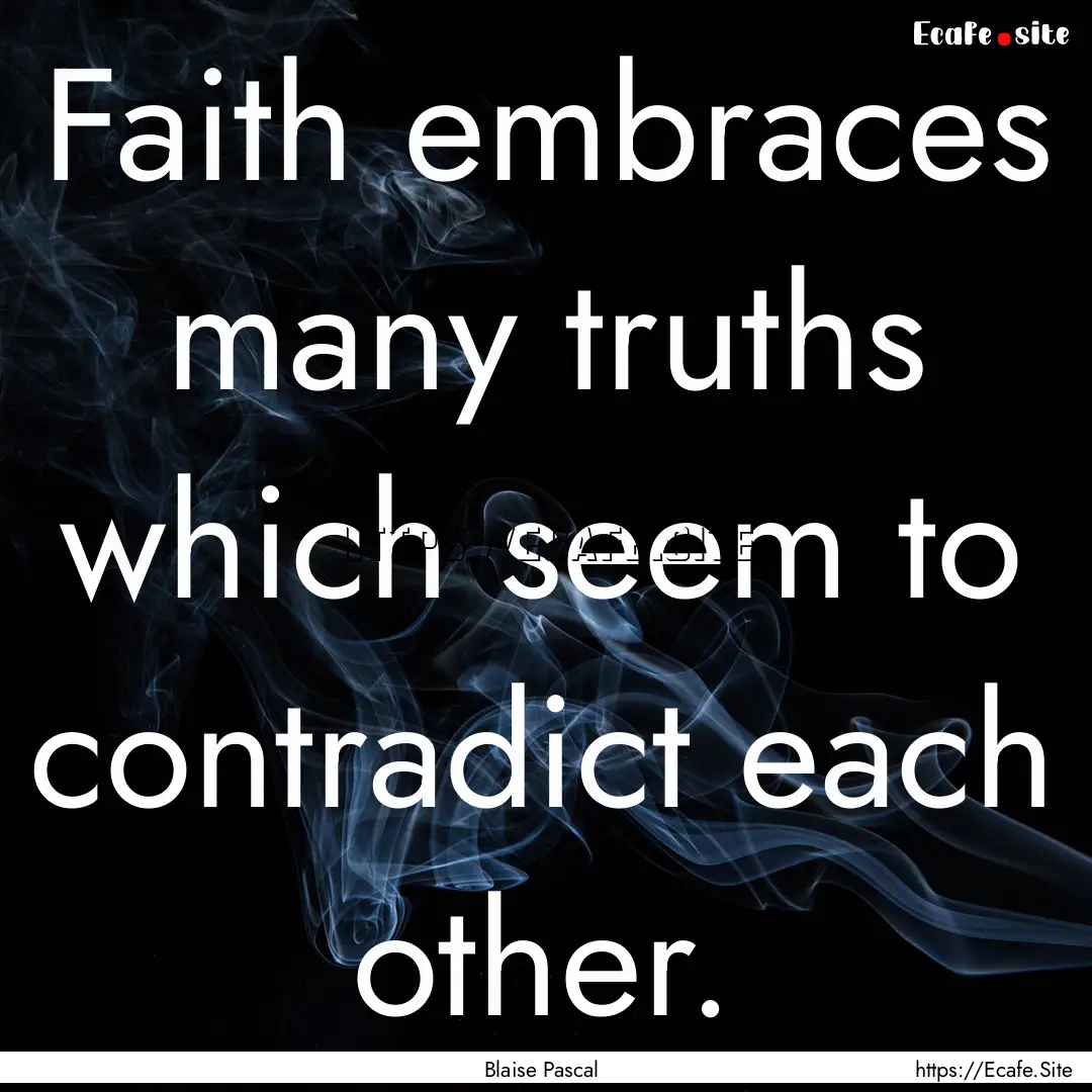 Faith embraces many truths which seem to.... : Quote by Blaise Pascal