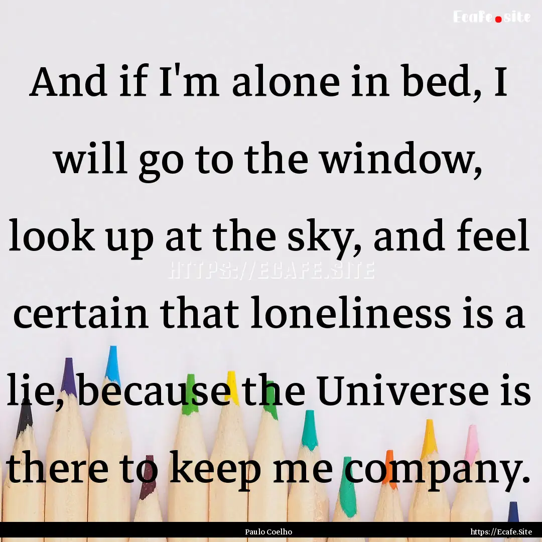 And if I'm alone in bed, I will go to the.... : Quote by Paulo Coelho