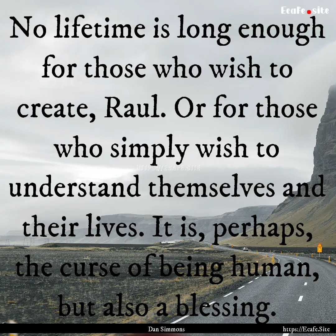 No lifetime is long enough for those who.... : Quote by Dan Simmons