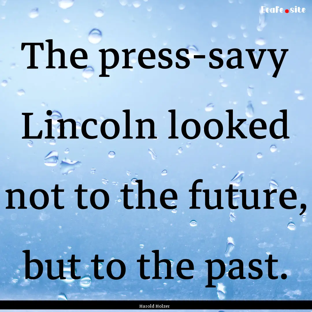 The press-savy Lincoln looked not to the.... : Quote by Harold Holzer