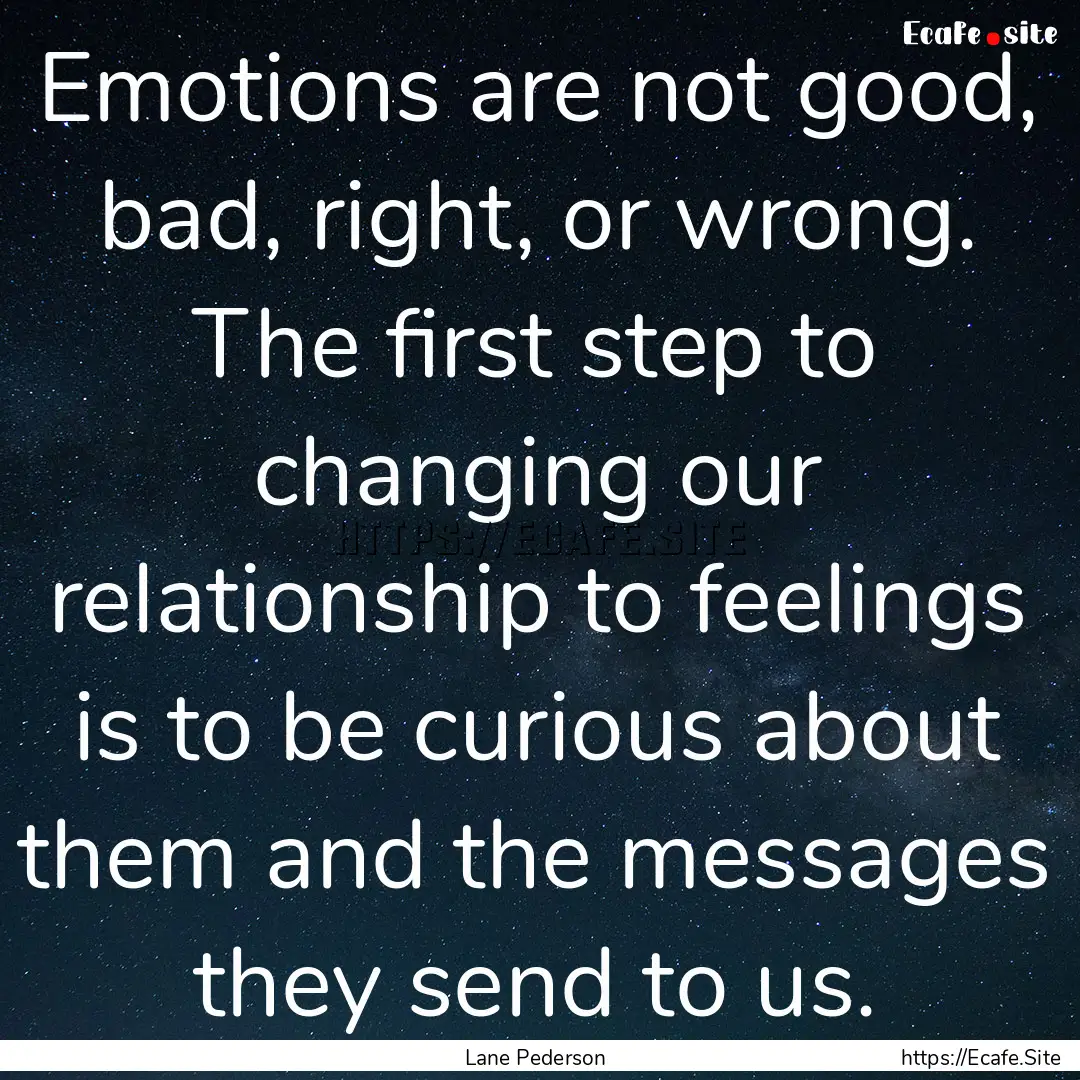 Emotions are not good, bad, right, or wrong..... : Quote by Lane Pederson