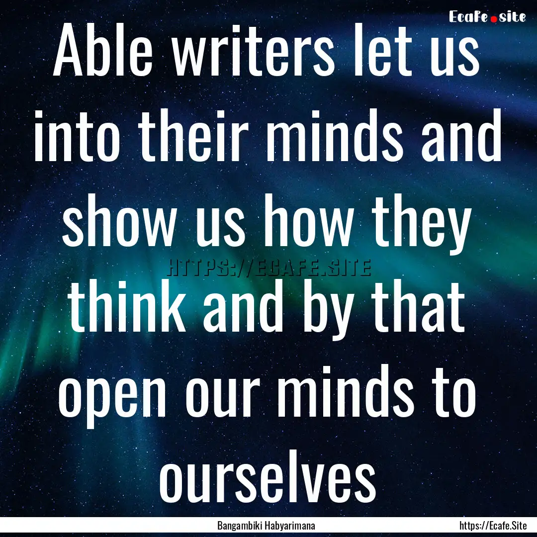 Able writers let us into their minds and.... : Quote by Bangambiki Habyarimana