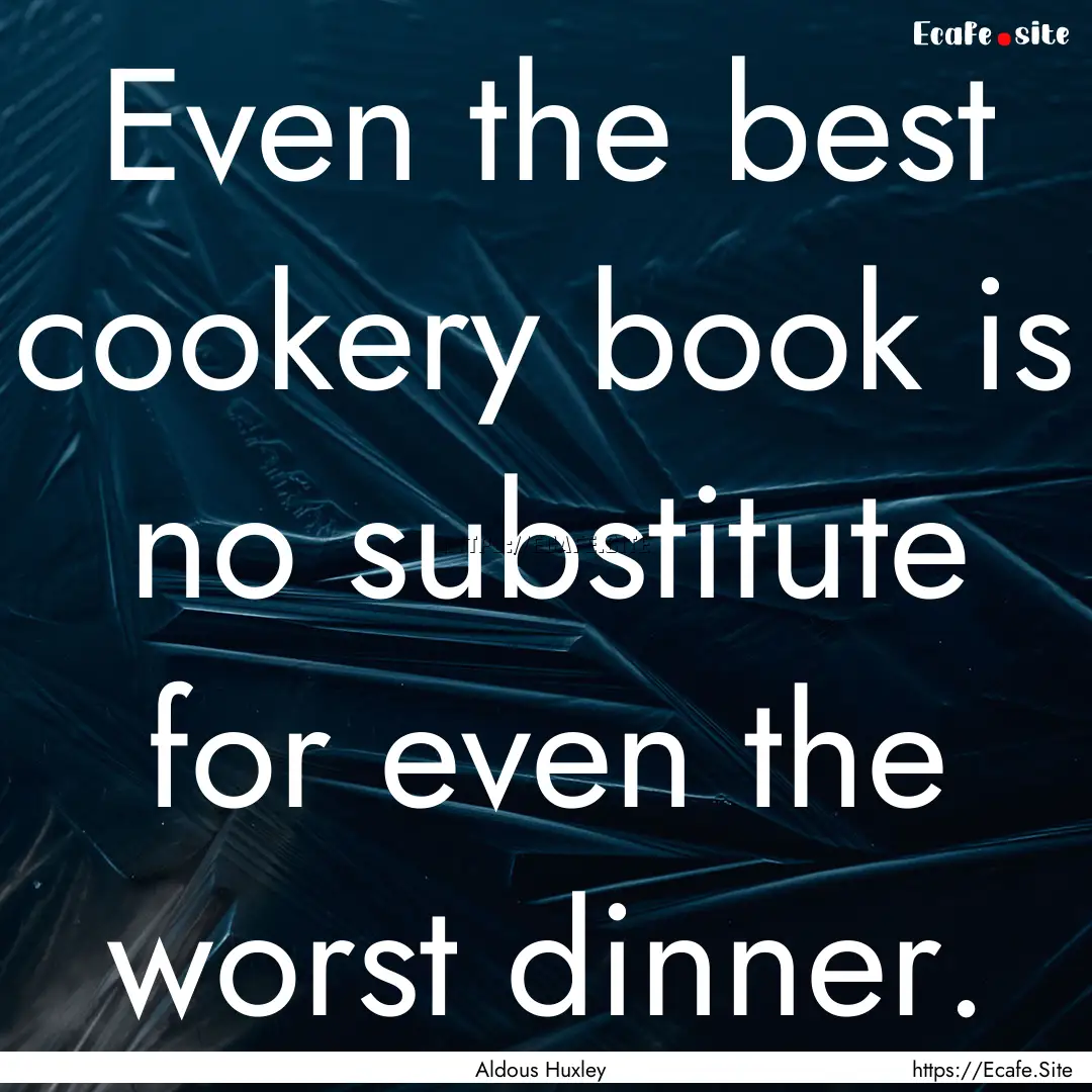 Even the best cookery book is no substitute.... : Quote by Aldous Huxley