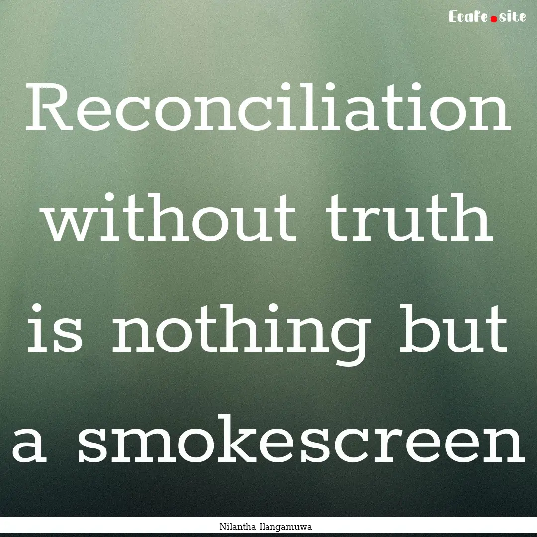 Reconciliation without truth is nothing but.... : Quote by Nilantha Ilangamuwa