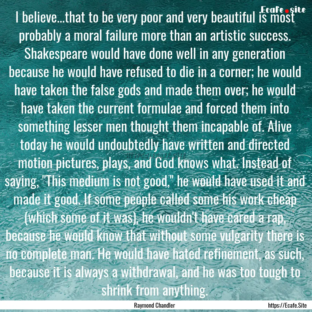 I believe...that to be very poor and very.... : Quote by Raymond Chandler