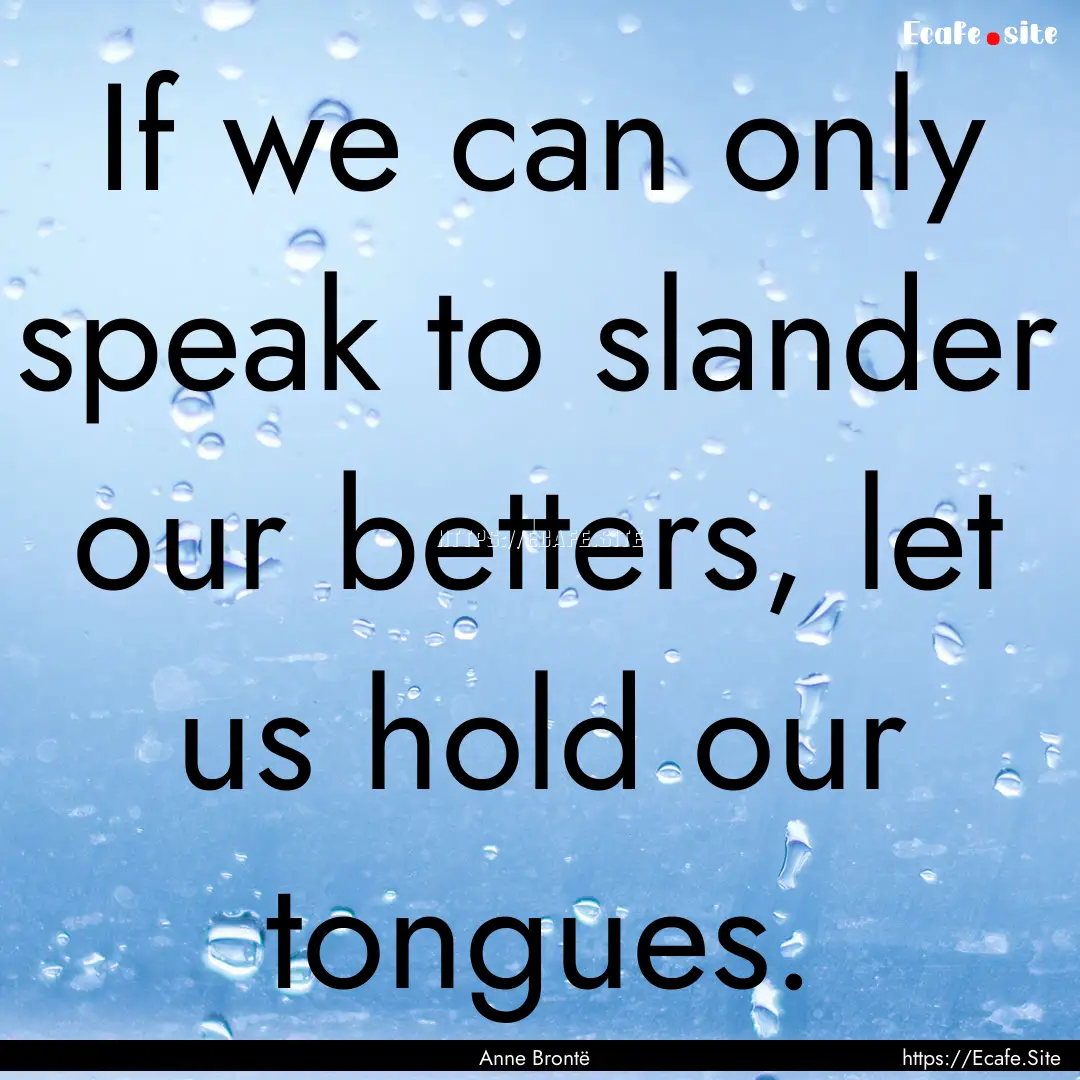 If we can only speak to slander our betters,.... : Quote by Anne Brontë